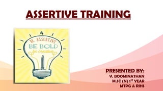 ASSERTIVE TRAINING
PRESENTED BY:
V. BOOMINATHAN
M.SC (N) 1ST YEAR
MTPG & RIHS
 