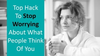 Top Hack
To Stop
Worrying
About What
People Think
Of You
 