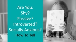 Are You:
Shy?
Passive?
Introverted?
Socially Anxious?
How To Tell
 