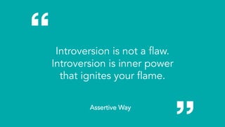 Introversion is not a flaw.
Introversion is inner power
that ignites your flame.
Assertive Way
 