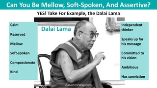 Can You Be Mellow, Soft-Spoken, And Assertive?
YES! Take For Example, the Dalai Lama
AssertiveWay.com
Dalai Lama
Independe...
