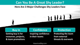 Can You Be A Great Shy Leader?
Here Are 3 Major Challenges Shy Leaders Face
AssertiveWay.com
Protection
Buy In Confidence
...