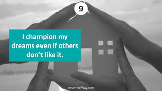 I champion my
dreams even if others
don’t like it.
9
AssertiveWay.com
 