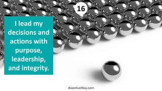 I lead my
decisions and
actions with
purpose,
leadership,
and integrity.
16
AssertiveWay.com
 