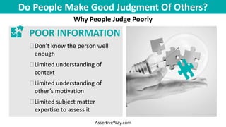 Do People Make Good Judgment Of Others?
Why People Judge Poorly
AssertiveWay.com
POOR INFORMATION
�Don’t know the person w...
