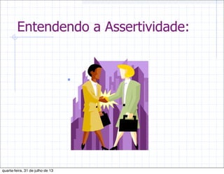 Entendendo a Assertividade:

quarta-feira, 31 de julho de 13
 