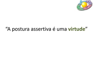 “A postura assertiva é uma virtude”
 