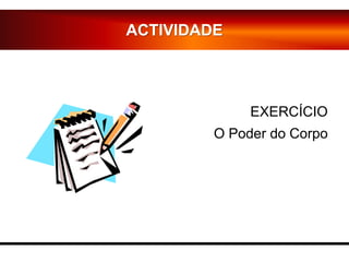 EXERCÍCIO
O Poder do Corpo
ACTIVIDADE
 