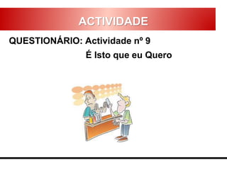 ACTIVIDADE
QUESTIONÁRIO: Actividade nº 9
É Isto que eu Quero
 