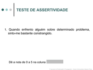 TESTE DE ASSERTIVIDADE 1.  Quando enfrento alguém sobre determinado problema, sinto-me bastante constrangido. 3º período de Publicidade e Propaganda – Centro Universitário Newton Paiva Dê a nota de 0 a 5 na coluna  