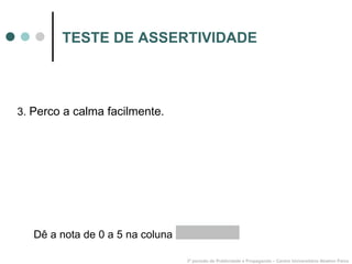 TESTE DE ASSERTIVIDADE 3.  Perco a calma facilmente. 3º período de Publicidade e Propaganda – Centro Universitário Newton Paiva Dê a nota de 0 a 5 na coluna  