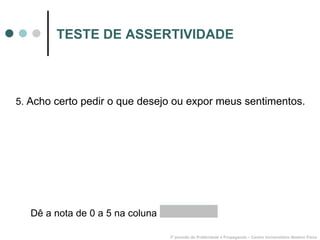 TESTE DE ASSERTIVIDADE 5.  Acho certo pedir o que desejo ou expor meus sentimentos. 3º período de Publicidade e Propaganda – Centro Universitário Newton Paiva Dê a nota de 0 a 5 na coluna  