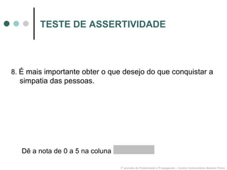 TESTE DE ASSERTIVIDADE 8.  É mais importante obter o que desejo do que conquistar a simpatia das pessoas. 3º período de Publicidade e Propaganda – Centro Universitário Newton Paiva Dê a nota de 0 a 5 na coluna  