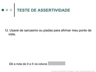 TESTE DE ASSERTIVIDADE 12.  Usarei de sarcasmo ou piadas para afirmar meu ponto de vista. 3º período de Publicidade e Propaganda – Centro Universitário Newton Paiva Dê a nota de 0 a 5 na coluna  