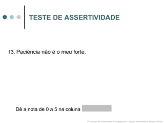 TESTE DE ASSERTIVIDADE 13.  Paciência não é o meu forte. 3º período de Publicidade e Propaganda – Centro Universitário Newton Paiva Dê a nota de 0 a 5 na coluna  