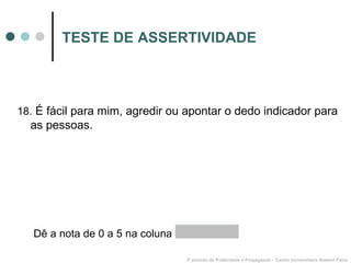 TESTE DE ASSERTIVIDADE 18.  É fácil para mim, agredir ou apontar o dedo indicador para as pessoas. 3º período de Publicidade e Propaganda – Centro Universitário Newton Paiva Dê a nota de 0 a 5 na coluna  