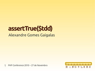 1
assertTrue($tdd)
Alexandre Gomes Gaigalas
PHP Conference 2010 – 27 de Novembro
 