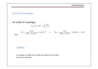 AUTOMATIQUE
Correction numérique
On utilise PI numérique
Avec
stabilité
Le système est stable car les poles sont dans le cercle unité :
P1=0.78 et P2=0.99
 