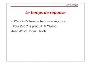 AUTOMATIQUE
Le temps de réponse
• D’après l’allure du temps du réponse :
Pour Z=0.7 le produit Tr*Wn=3
Avec Wn=1 Donc Tr=3s
 