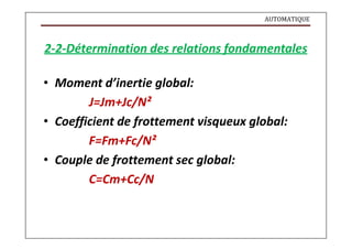 AUTOMATIQUE
2-2-Détermination des relations fondamentales
• Moment d’inertie global:
J=Jm+Jc/N²
• Coefficient de frottement visqueux global:
F=Fm+Fc/N²
• Couple de frottement sec global:
C=Cm+Cc/N
 