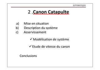 AUTOMATIQUE
2 .Canon Catapulte
a) Mise en situation
b) Description du système
c) Asservissement
Modélisation de système
Etude de vitesse du canon
Conclusions
 