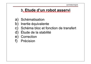 AUTOMATIQUE
3. Etude d’un robot asservi
a) Schématisation
b) Inertie équivalente
c) Schéma bloc et fonction de transfert
d) Étude de la stabilité
e) Correction
f) Précision
 