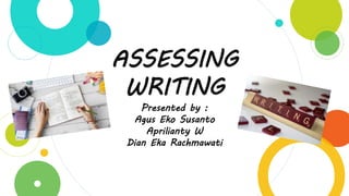 ASSESSING
WRITING
Presented by :
Agus Eko Susanto
Aprilianty W
Dian Eka Rachmawati
 