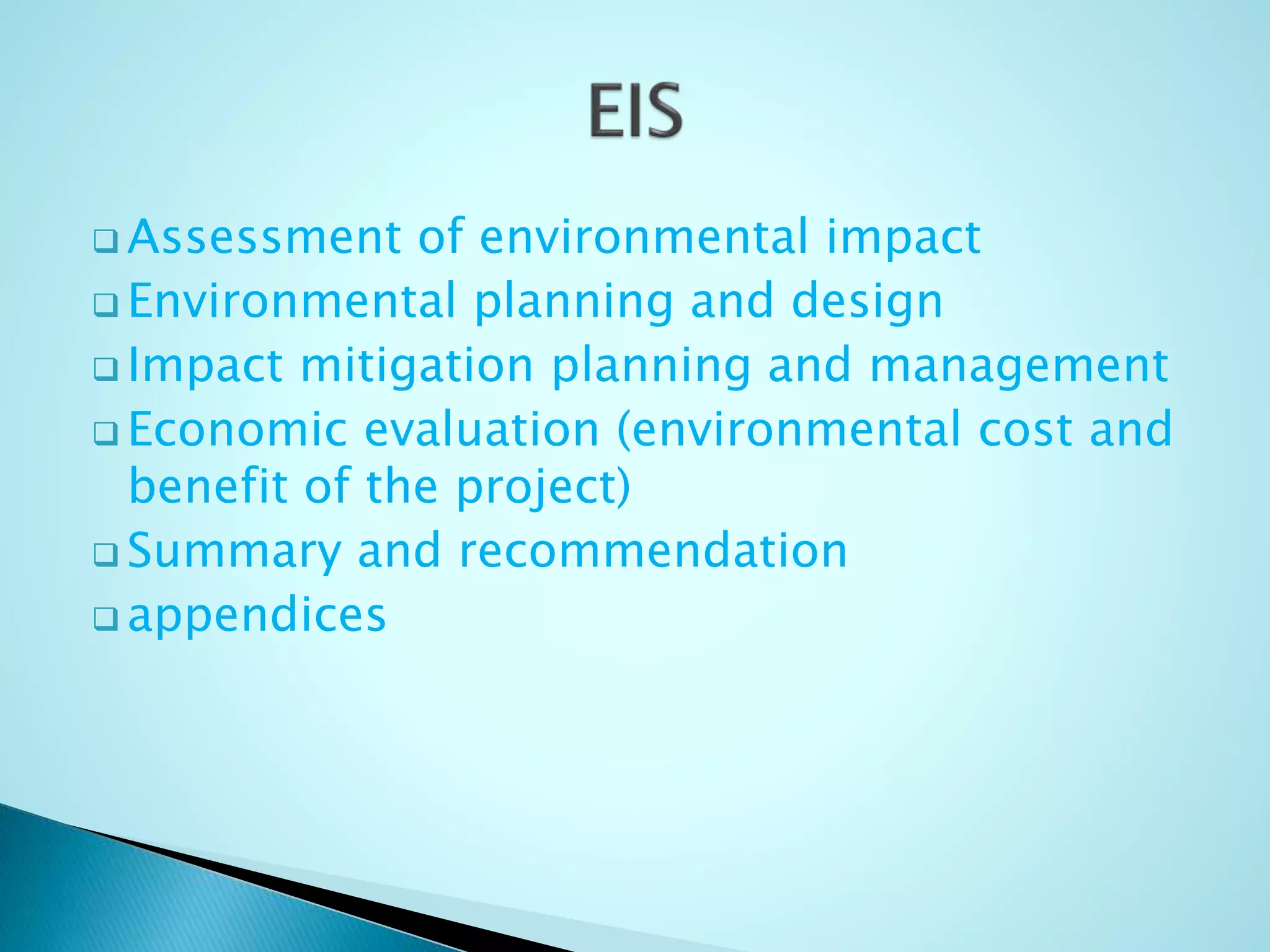  Assessment of environmental impact
 Environmental planning and design
 Impact mitigation planning and management
 Economic evaluation (environmental cost and
benefit of the project)
 Summary and recommendation
 appendices
 