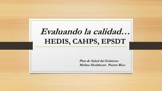 Plan de Salud del Gobierno
Molina Healthcare Puerto Rico
Evaluando la calidad…
HEDIS, CAHPS, EPSDT
 