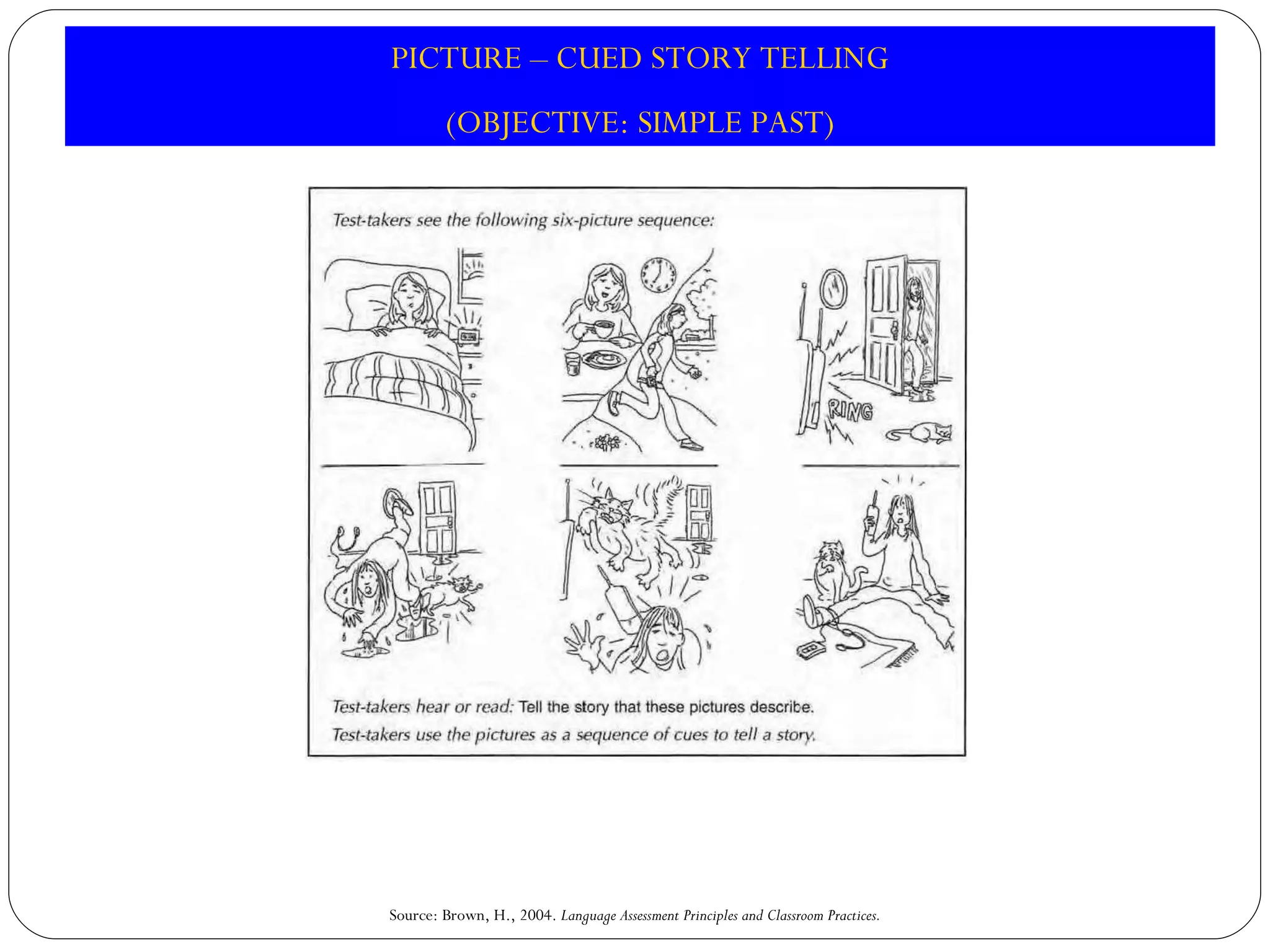 Source: Brown, H., 2004.  Language Assessment Principles and Classroom Practices. PICTURE – CUED STORY TELLING (OBJECTIVE: SIMPLE PAST) 