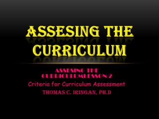 ASSESING THE
CURRICULUMLESSON 2
Criteria for Curriculum Assessment
THOMAS C. IRINGAN, Ph.D
 