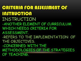 CRITERIA FOR ASSESSMENT OF
INSTRUCTION
INSTRUCTION
-ANOTHER ELEMENT OF CURRICULUM
WHICH NEEDS CRITERIA FOR
ASSESSMENT.
-RE...