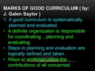 MARKS OF GOOD CURRICULUM ( by:
J. Galen Saylor )
1. A good curriculum is systematically
planned and evaluated.
• A definit...