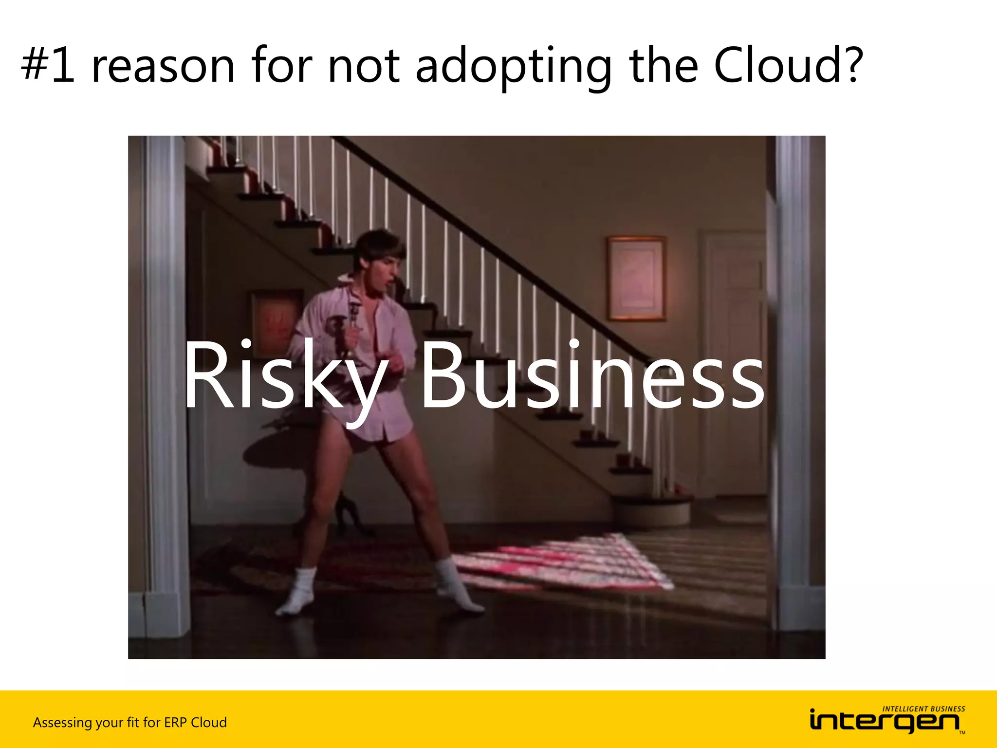 Assessing your fit for ERP Cloud
#1 reason for not adopting the Cloud?
Risky Business
 