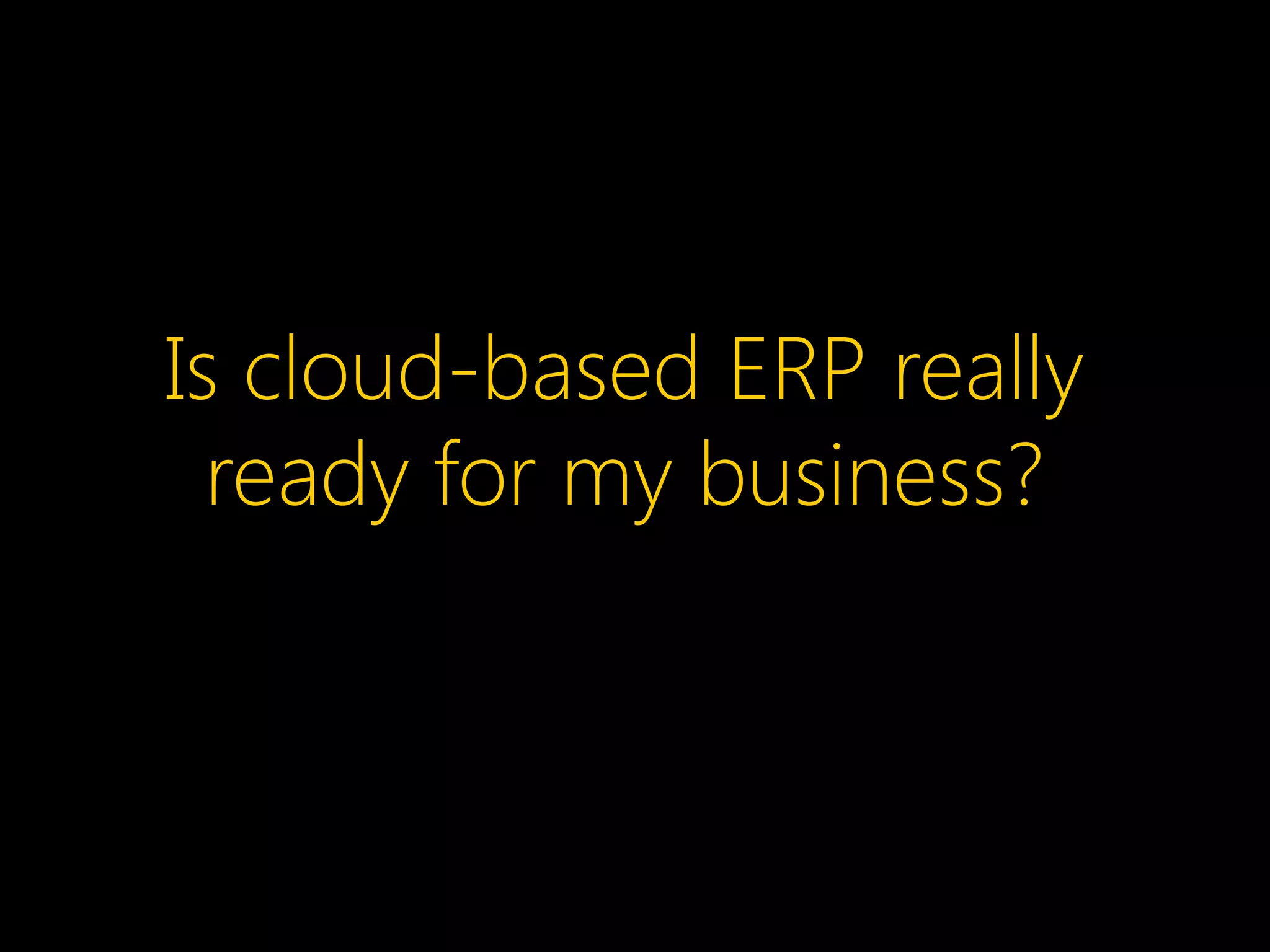 Is cloud-based ERP really
ready for my business?
 