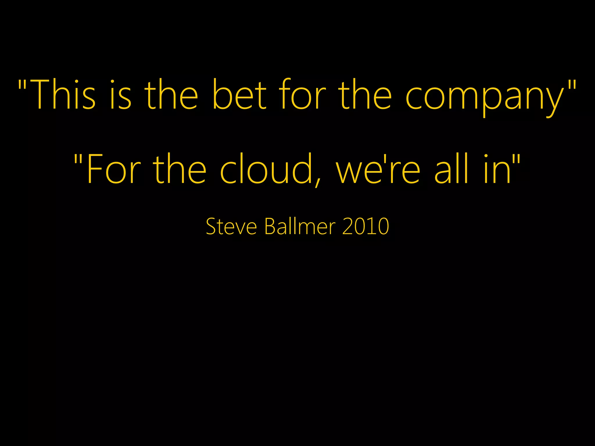 "This is the bet for the company"
"For the cloud, we're all in"
Steve Ballmer 2010
 