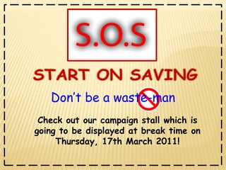 Check out our campaign stall which is going to be displayed at break time on Thursday, 17th March 2011!Don’t be a waste-man