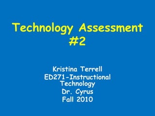 Technology Assessment
#2
Kristina Terrell
ED271-Instructional
Technology
Dr. Cyrus
Fall 2010
 