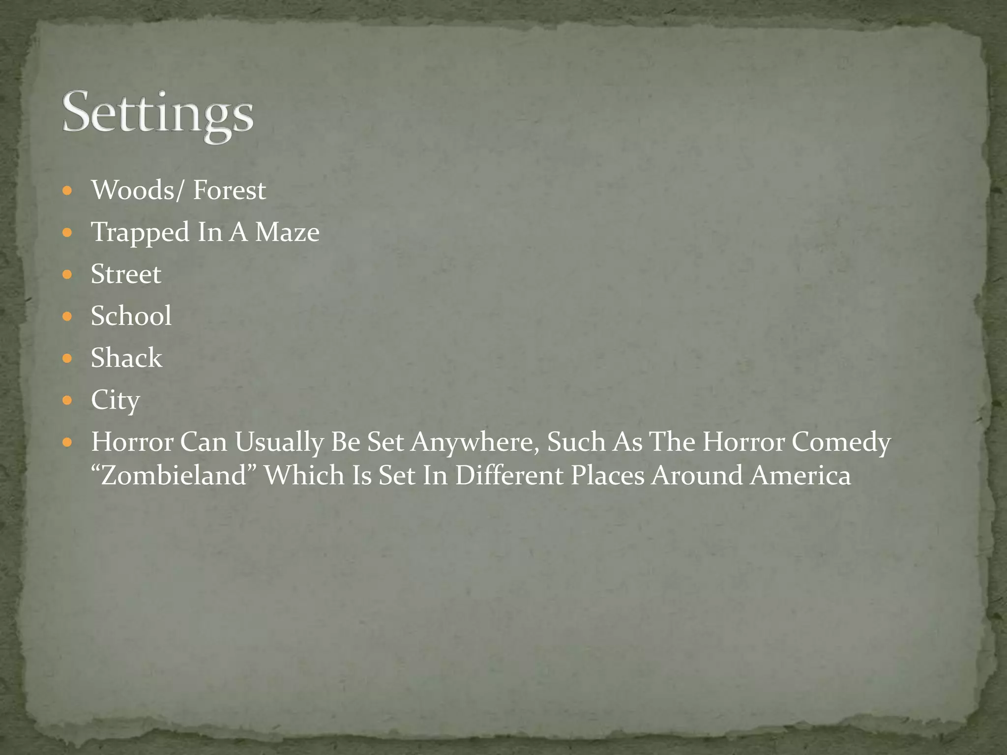 Woods/ ForestTrapped In A MazeStreetSchoolShackCityHorror Can Usually Be Set Anywhere, Such As The Horror Comedy “Zombieland” Which Is Set In Different Places Around AmericaSettings