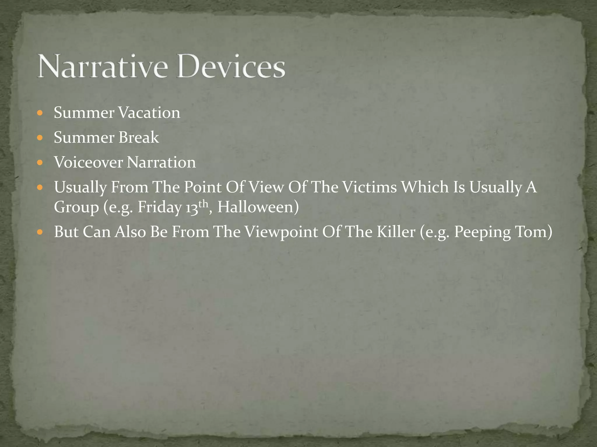 Summer VacationSummer BreakVoiceover NarrationUsually From The Point Of View Of The Victims Which Is Usually A Group (e.g. Friday 13th, Halloween)But Can Also Be From The Viewpoint Of The Killer (e.g. Peeping Tom)Narrative Devices