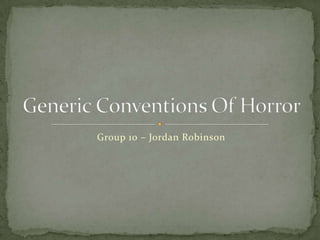 Group 10 – Jordan Robinson Generic Conventions Of Horror 