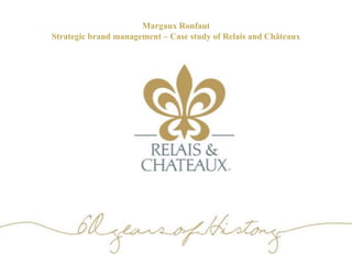 Margaux Ronfaut 
Strategic brand management – Case study of Relais and Châteaux 
 