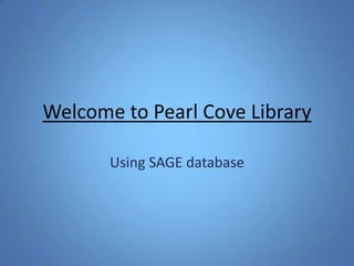 Welcome to Pearl Cove Library

       Using SAGE database
 