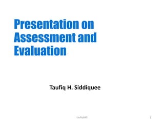 Presentation on
Assessment and
Evaluation
1
Taufiq H. Siddiquee
taufiq660
 