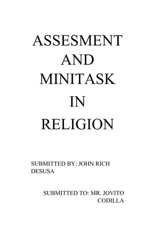 ASSESMENT
AND
MINITASK
IN
RELIGION
SUBMITTED BY: JOHN RICH
DESUSA
SUBMITTED TO: MR. JOVITO
CODILLA
 