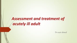 Assessment and treatment of
acutely ill adult
Dr uzair ahmed
 