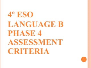 4º ESO
LANGUAGE B
PHASE 4
ASSESSMENT
CRITERIA
 
