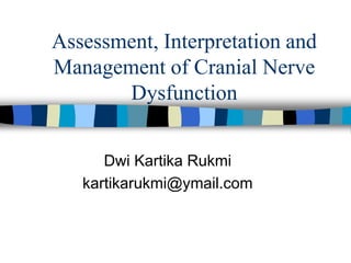 Assessment, Interpretation and
Management of Cranial Nerve
Dysfunction
Dwi Kartika Rukmi
kartikarukmi@ymail.com
 