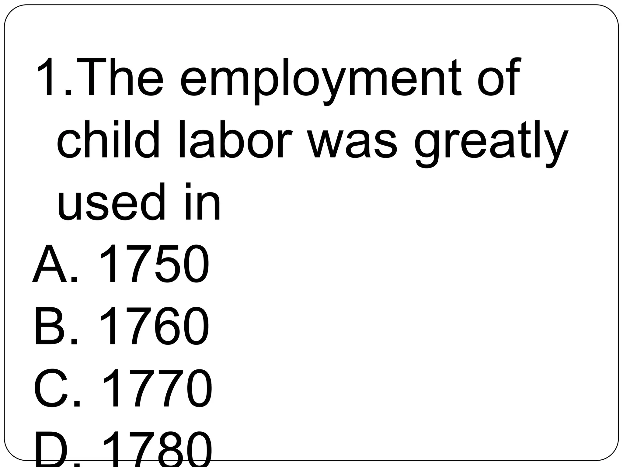 1.The employment of
child labor was greatly
used in
A. 1750
B. 1760
C. 1770
 