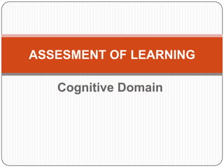 Cognitive Domain
ASSESMENT OF LEARNING
 